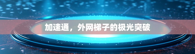 加速通，外网梯子的极光突破