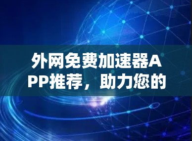 外网免费加速器APP推荐，助力您的网络 faster！