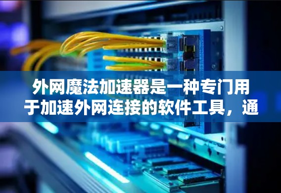 外网魔法加速器是一种专门用于加速外网连接的软件工具，通常用于在Web服务器上下载文件或视频。这类工具通常有以下特点