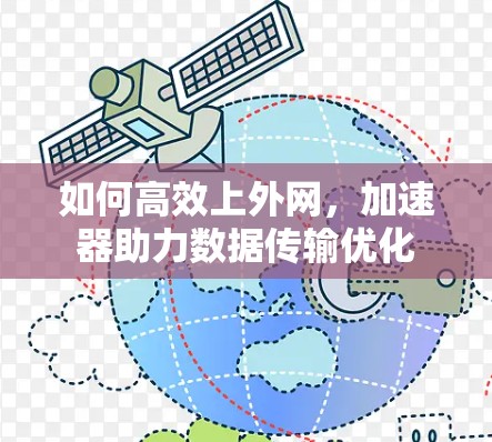 如何高效上外网,加速器助力数据传输优化 如何高效上外网,加速器助力数据传输优化
