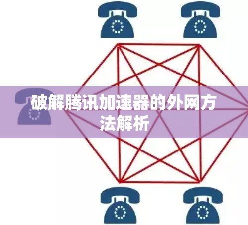破解腾讯加速器的外网方法解析