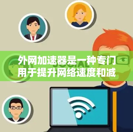 外网加速器是一种专门用于提升网络速度和减少延迟的工具，而不是专门针对游戏加速。它们主要服务于用户在使用互联网时的优化需求，包括网页加载速度、缓存管理、网络延迟等。以下是对外网加速器的详细分析