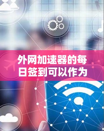 外网加速器的每日签到可以作为一个简单的数据记录方式，帮助你了解你使用的加速器的活跃度和使用频率。以下是一个示例
