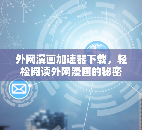 外网漫画加速器下载,轻松阅读外网漫画的秘密 外网漫画加速器下载,轻松阅读外网漫画的秘密