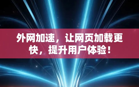 外网加速,让网页加载更快,提升用户体验! 外网加速,让网页加载更快,提升用户体验!