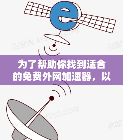 为了帮助你找到适合的免费外网加速器，以下是一些步骤和建议