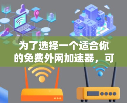 为了选择一个适合你的免费外网加速器,可以按照以下步骤进行 为了选择一个适合你的免费外网加速器,可以按照以下步骤进行