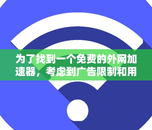 为了找到一个免费的外网加速器，考虑到广告限制和用户体验，以下是一些推荐