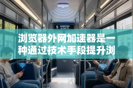 浏览器外网加速器是一种通过技术手段提升浏览器性能的工具，旨在减少网络延迟，使用户能够更快地访问网页。以下是对这种方法的详细分步解释