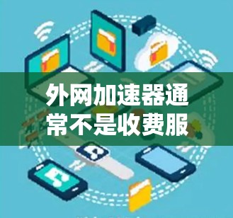 外网加速器通常不是收费服务，而是用于加速外网连接的速度工具。以下是对外网加速器的详细解答