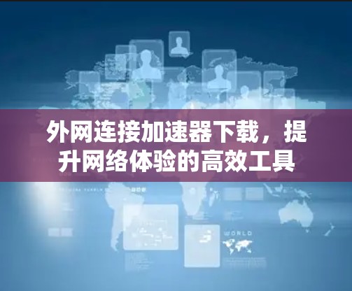 外网连接加速器下载，提升网络体验的高效工具