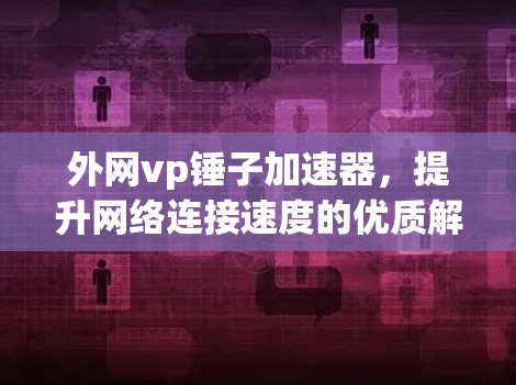 外网vp锤子加速器，提升网络连接速度的优质解决方案
