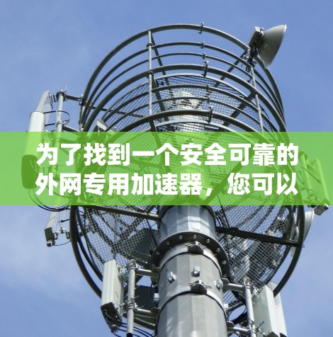 为了找到一个安全可靠的外网专用加速器，您可以按照以下步骤进行