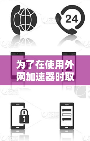 为了在使用外网加速器时取得最佳效果，我进行了以下分析和决策