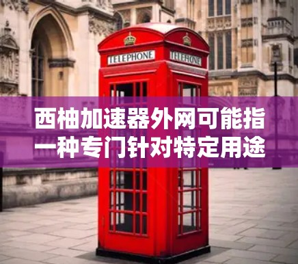 西柚加速器外网可能指一种专门针对特定用途的网络加速工具，或者是一个针对西柚网络的加速功能。西柚网络通常指一些特定的网络环境或服务，因此，西柚加速器外网可能是一个针对该特定网络环境下的加速功能