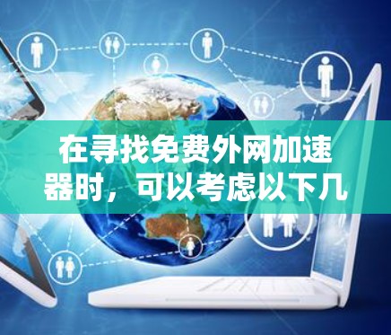 在寻找免费外网加速器时，可以考虑以下几种方法和工具