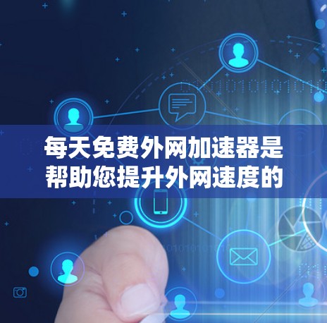 每天免费外网加速器是帮助您提升外网速度的工具。为了确保您能够高效地使用这个工具，以下是一些推荐的免费外网加速器，并提供了一些基本的操作步骤