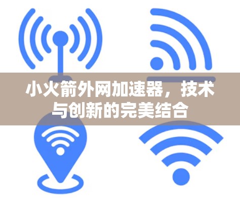 小火箭外网加速器，技术与创新的完美结合