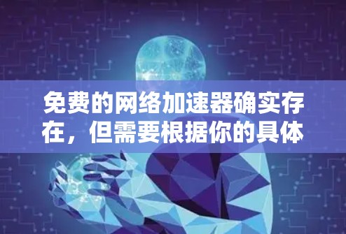 免费的网络加速器确实存在，但需要根据你的具体需求和预算来选择。以下是一些免费的网络加速器推荐，供你参考