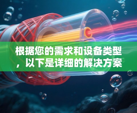 根据您的需求和设备类型，以下是详细的解决方案