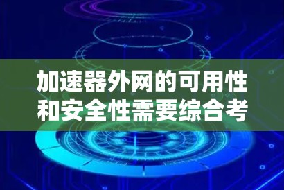 加速器外网的可用性和安全性需要综合考虑，以下是一个结构化的回答