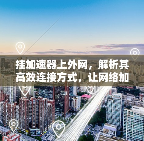 挂加速器上外网，解析其高效连接方式，让网络加速更轻松