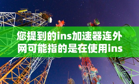 您提到的ins加速器连外网可能指的是在使用ins加速器软件时，如何连接到外网加速下载。以下是一些可能的解决方案和步骤