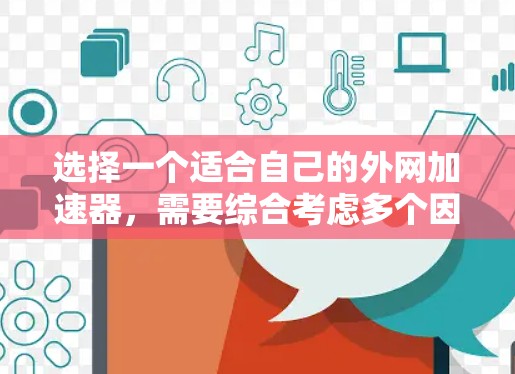 选择一个适合自己的外网加速器，需要综合考虑多个因素，以下是一个清晰的步骤指南