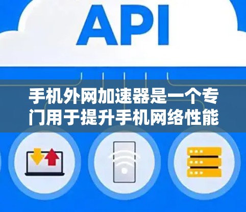 手机外网加速器是一个专门用于提升手机网络性能的工具,通常用于加速下载文件、处理多任务请求等。外网加速器通过将资源从手机本地服务器下载到云端(通常是C盘或U盘)从而加快下载速度 手机外网加速器是一个专门用于提升手机网络性能的工具,通常用于加速下载文件、处理多任务请求等。外网加速器通过将资源从手机本地服务器下载到云端(通常是C盘或U盘)从而加快下载速度
