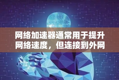 网络加速器通常用于提升网络速度，但连接到外网时可能会遇到一些问题。以下是可能的解决步骤和常见问题及解决方案