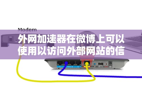 外网加速器在微博上可以使用以访问外部网站的信息，具体操作如下