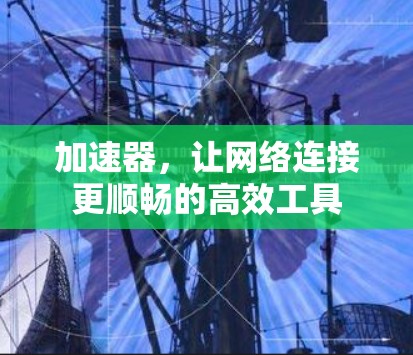 加速器,让网络连接更顺畅的高效工具