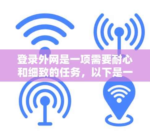 登录外网是一项需要耐心和细致的任务，以下是一步步的指南，帮助你顺利完成