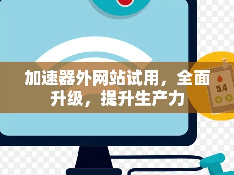 加速器外网站试用，全面升级，提升生产力