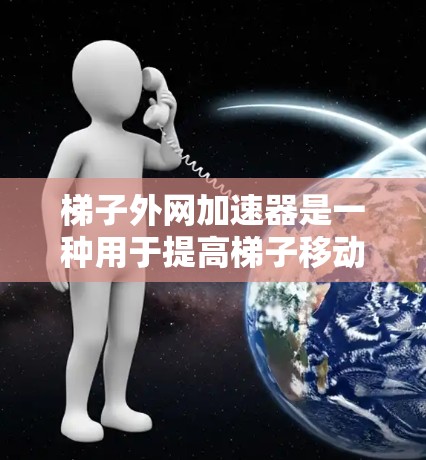 梯子外网加速器是一种用于提高梯子移动速度的装置，通过增加重量或调整结构来实现加速效果。它可以通过不同的机械结构，如杠杆、齿轮或弹簧，来实现对梯子移动的加速。以下是对梯子外网加速器的详细分析