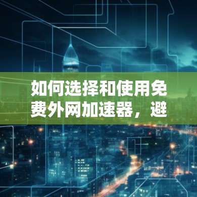 如何选择和使用免费外网加速器，避免网络延迟困扰