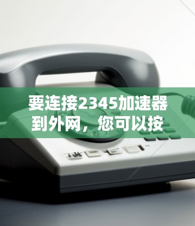 要连接2345加速器到外网，您可以按照以下步骤操作