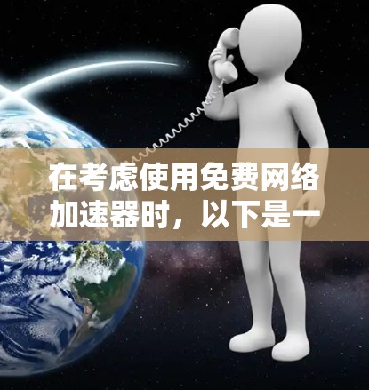 在考虑使用免费网络加速器时,以下是一些关键点和推荐