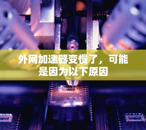 外网加速器变慢了，可能是因为以下原因