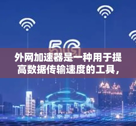 外网加速器是一种用于提高数据传输速度的工具,主要针对使用移动网络连接到外网的情况。它通过调整数据流量、连接类型或选择带宽来提升数据传输效率。以下是外网加速器的主要用途,以及如何使用它们