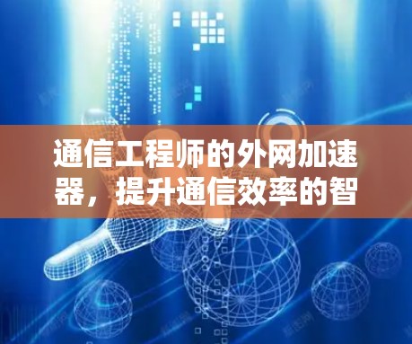 通信工程师的外网加速器,提升通信效率的智能解决方案