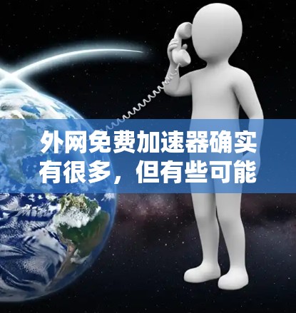 外网免费加速器确实有很多,但有些可能会让人感到不稳定或不安全。以下是一些推荐,帮助你找到一个可靠和安全的工具
