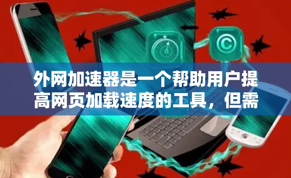 外网加速器是一个帮助用户提高网页加载速度的工具,但需要注意的是,不要过度依赖外网加速器,因为它们可能会误导你。以下是一些外网加速器的评测和推荐