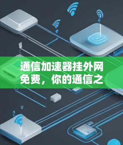 通信加速器挂外网免费,你的通信之道
