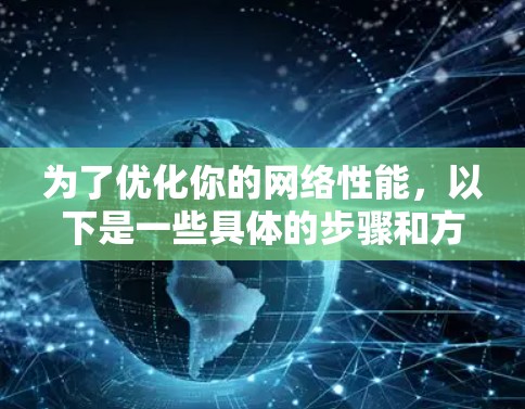 为了优化你的网络性能,以下是一些具体的步骤和方法