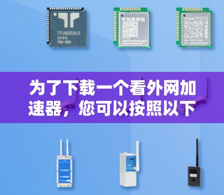 为了下载一个看外网加速器，您可以按照以下步骤进行