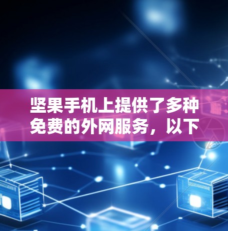 坚果手机上提供了多种免费的外网服务,以下是一些指南和建议,帮助您找到和使用这些免费服务