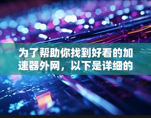 为了帮助你找到好看的加速器外网，以下是详细的步骤和推荐