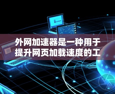 外网加速器是一种用于提升网页加载速度的工具，通常可以在任何平台上运行。以下是对外网加速器的详细总结