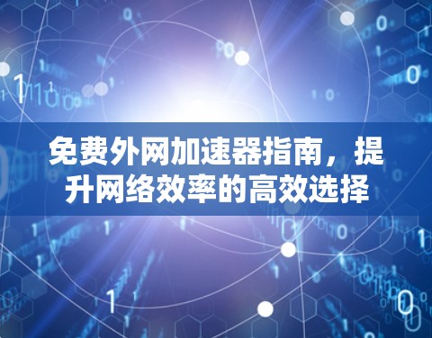 免费外网加速器指南,提升网络效率的高效选择